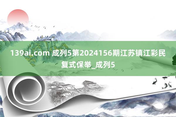 139ai.com 成列5第2024156期江苏镇江彩民复式保举_成列5