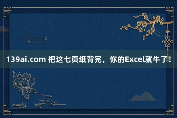 139ai.com 把这七页纸背完，你的Excel就牛了！