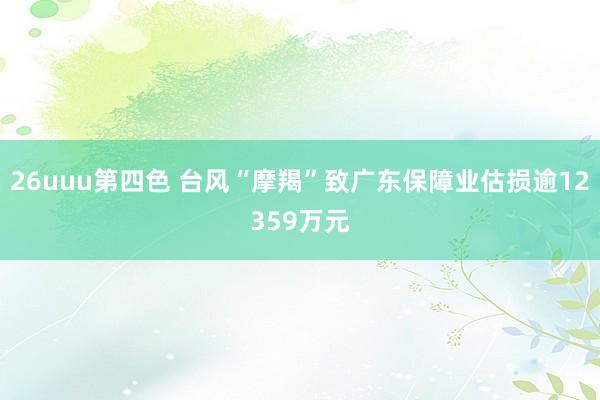 26uuu第四色 台风“摩羯”致广东保障业估损逾12359万元