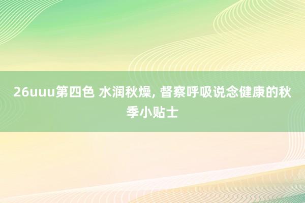 26uuu第四色 水润秋燥， 督察呼吸说念健康的秋季小贴士