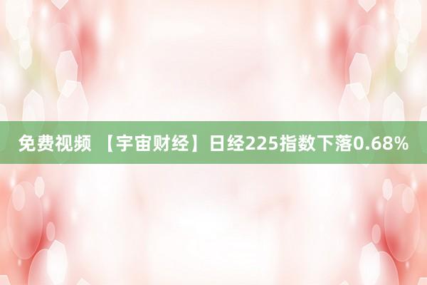 免费视频 【宇宙财经】日经225指数下落0.68%