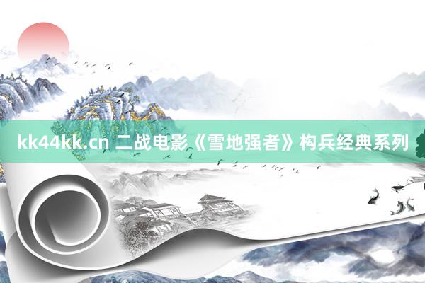 kk44kk.cn 二战电影《雪地强者》构兵经典系列