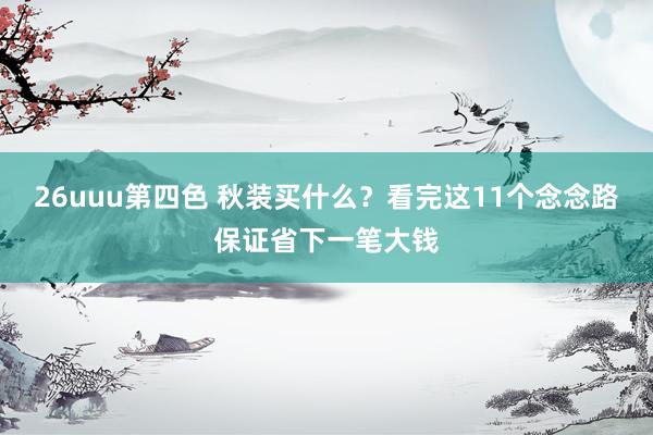 26uuu第四色 秋装买什么？看完这11个念念路保证省下一笔大钱