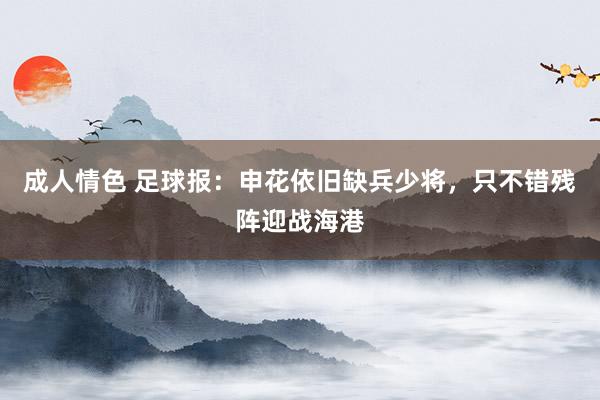 成人情色 足球报：申花依旧缺兵少将，只不错残阵迎战海港