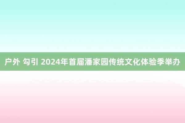 户外 勾引 2024年首届潘家园传统文化体验季举办