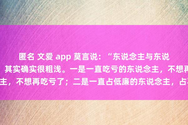 匿名 文爱 app 莫言说：“东说念主与东说念主之间不来往的原因，其实确实很粗浅。一是一直吃亏的东说念主，不想再吃亏了；二是一直占低廉的东说念主，占不到低廉了……