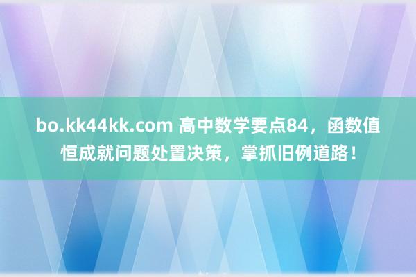 bo.kk44kk.com 高中数学要点84，函数值恒成就问题处置决策，掌抓旧例道路！