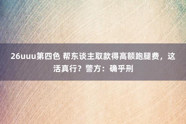 26uuu第四色 帮东谈主取款得高额跑腿费，这活真行？警方：确乎刑