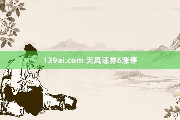 139ai.com 天风证券6涨停