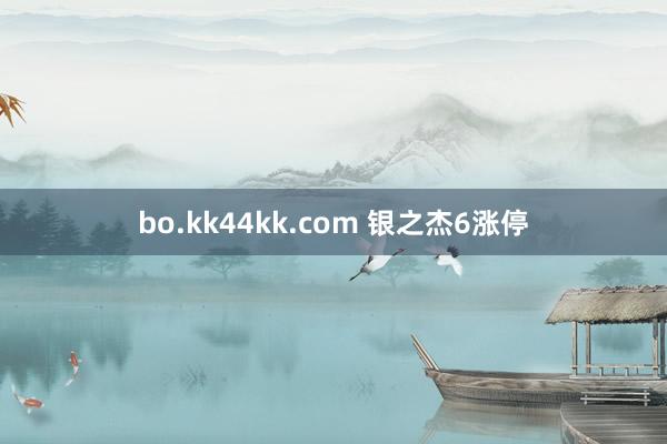 bo.kk44kk.com 银之杰6涨停