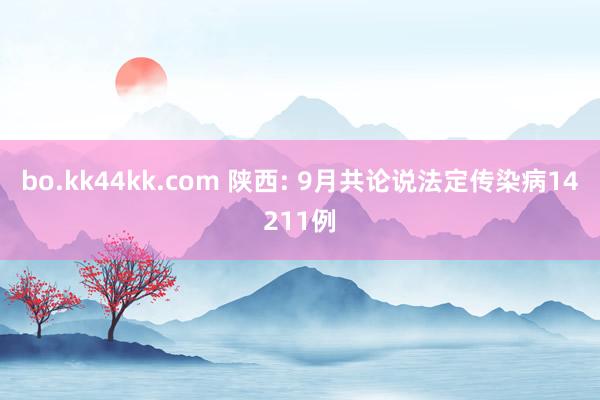 bo.kk44kk.com 陕西: 9月共论说法定传染病14211例