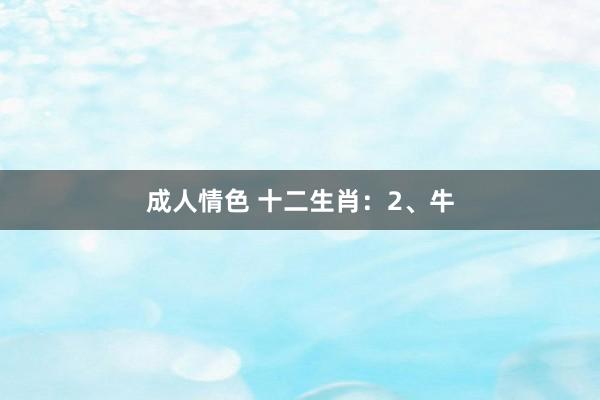 成人情色 十二生肖：2、牛