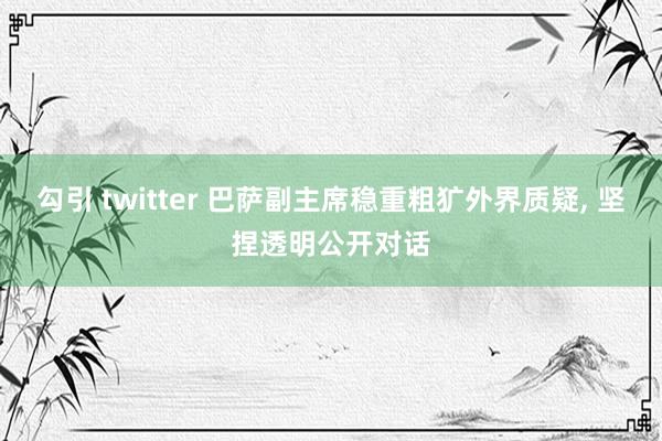 勾引 twitter 巴萨副主席稳重粗犷外界质疑， 坚捏透明公开对话