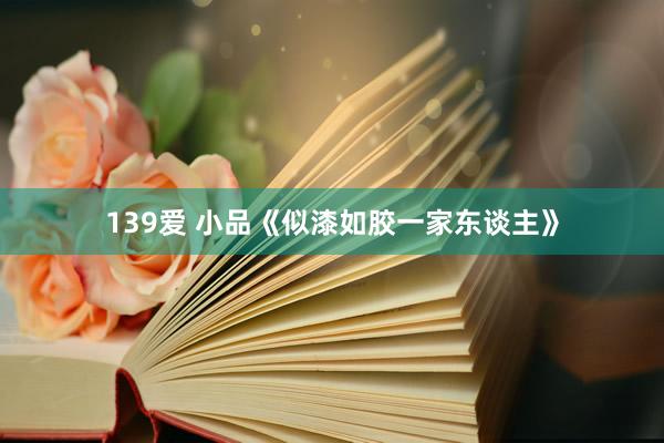 139爱 小品《似漆如胶一家东谈主》