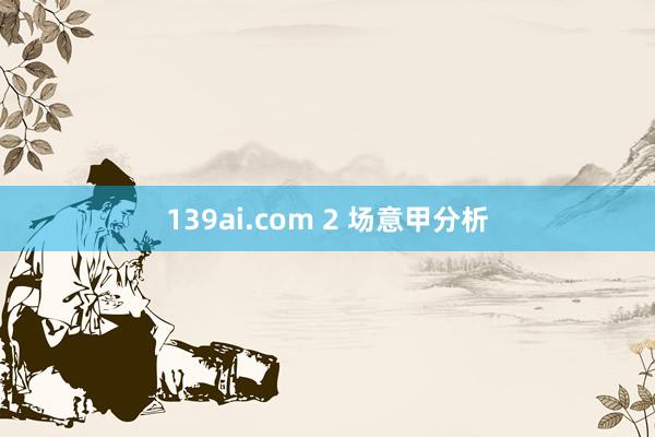 139ai.com 2 场意甲分析