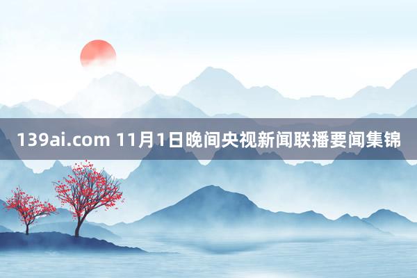 139ai.com 11月1日晚间央视新闻联播要闻集锦