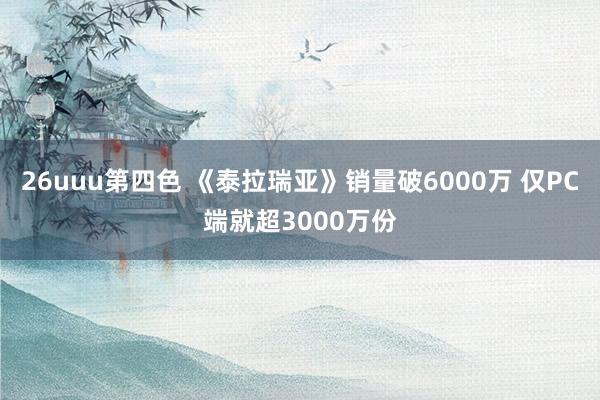 26uuu第四色 《泰拉瑞亚》销量破6000万 仅PC端就超3000万份