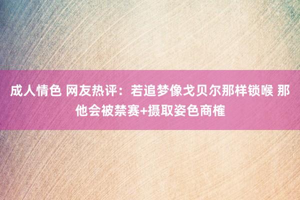 成人情色 网友热评：若追梦像戈贝尔那样锁喉 那他会被禁赛+摄取姿色商榷