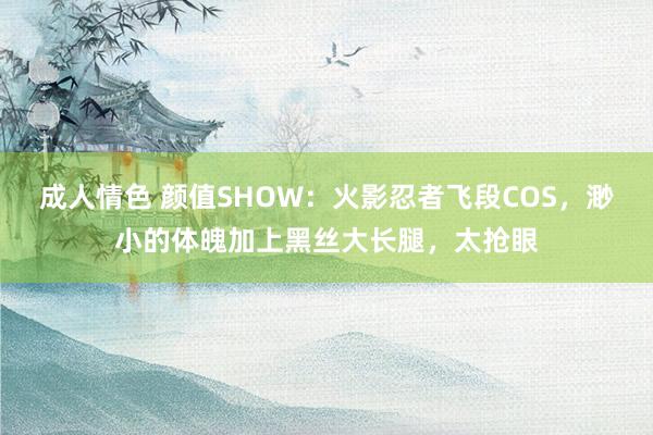 成人情色 颜值SHOW：火影忍者飞段COS，渺小的体魄加上黑丝大长腿，太抢眼