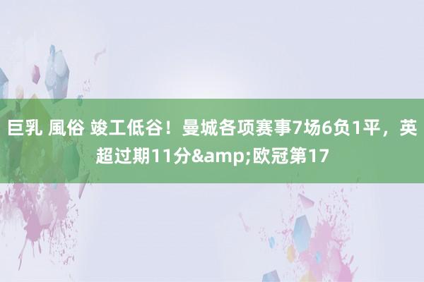 巨乳 風俗 竣工低谷！曼城各项赛事7场6负1平，英超过期11分&欧冠第17