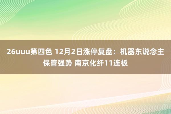 26uuu第四色 12月2日涨停复盘：机器东说念主保管强势 南京化纤11连板