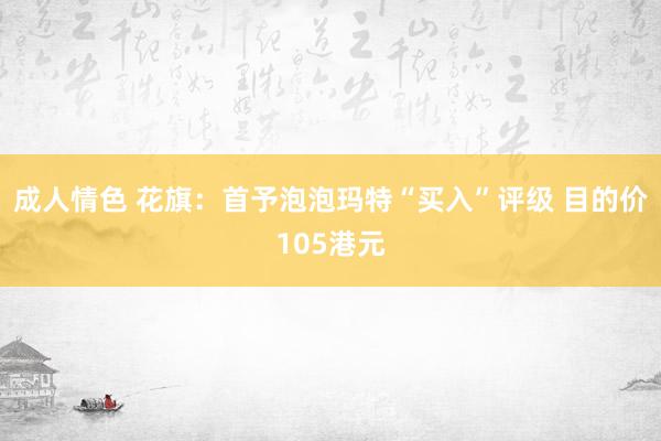 成人情色 花旗：首予泡泡玛特“买入”评级 目的价105港元