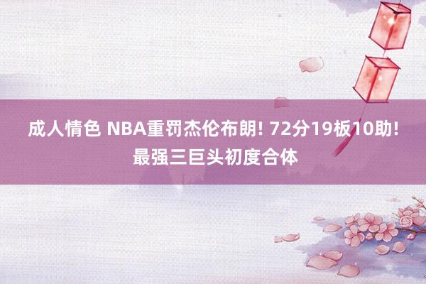 成人情色 NBA重罚杰伦布朗! 72分19板10助! 最强三巨头初度合体