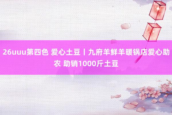 26uuu第四色 爱心土豆丨九府羊鲜羊暖锅店爱心助农 助销1000斤土豆