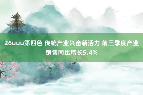 26uuu第四色 传统产业兴奋新活力 前三季度产业销售同比增长5.4%