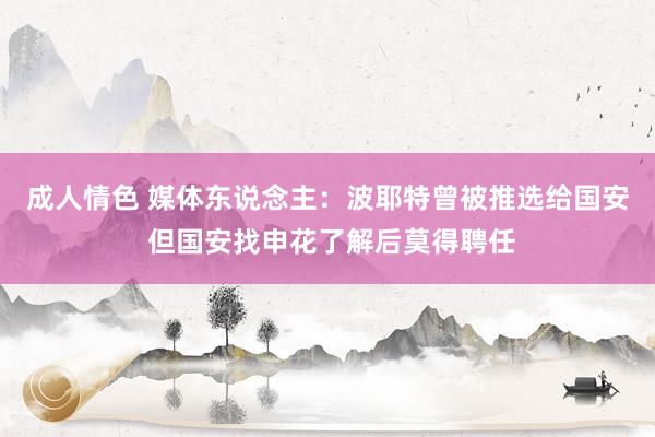 成人情色 媒体东说念主：波耶特曾被推选给国安 但国安找申花了解后莫得聘任