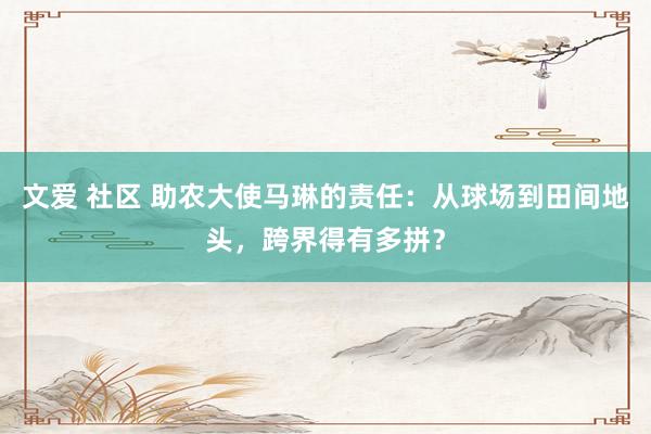 文爱 社区 助农大使马琳的责任：从球场到田间地头，跨界得有多拼？