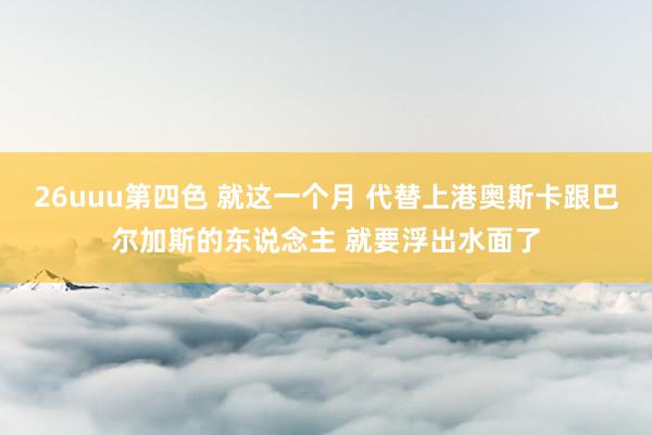 26uuu第四色 就这一个月 代替上港奥斯卡跟巴尔加斯的东说念主 就要浮出水面了