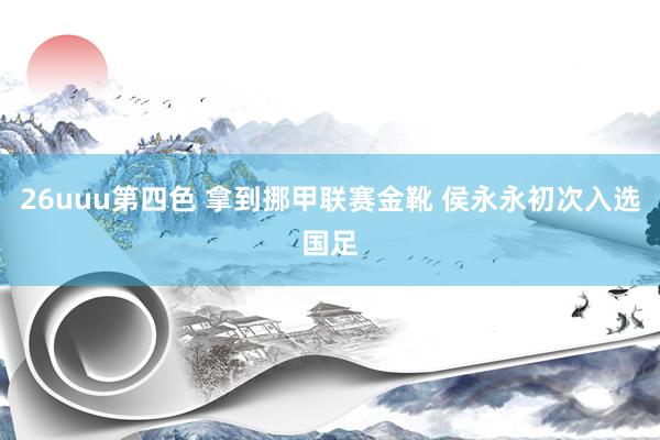 26uuu第四色 拿到挪甲联赛金靴 侯永永初次入选国足