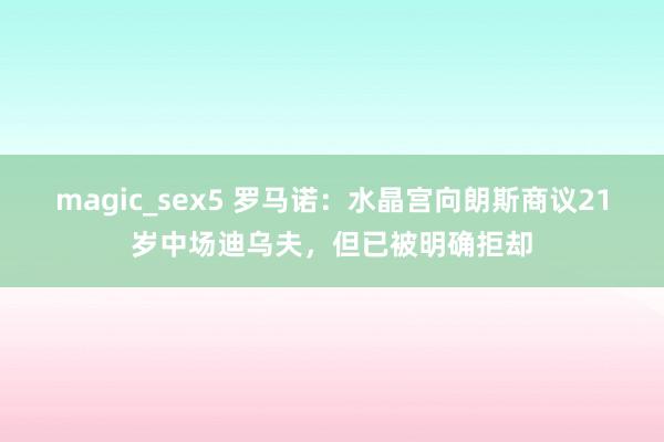 magic_sex5 罗马诺：水晶宫向朗斯商议21岁中场迪乌夫，但已被明确拒却