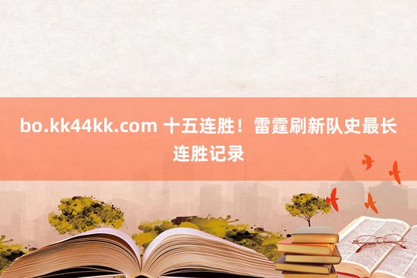 bo.kk44kk.com 十五连胜！雷霆刷新队史最长连胜记录