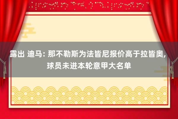 露出 迪马: 那不勒斯为法皆尼报价高于拉皆奥， 球员未进本轮意甲大名单