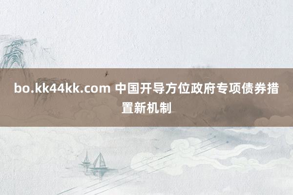 bo.kk44kk.com 中国开导方位政府专项债券措置新机制