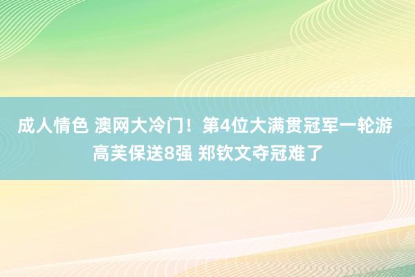 成人情色 澳网大冷门！第4位大满贯冠军一轮游 高芙保送8强 郑钦文夺冠难了